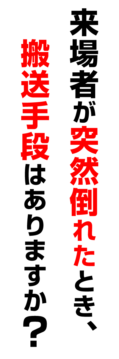 来場者が突然倒れたとき、搬送手段はありますか？